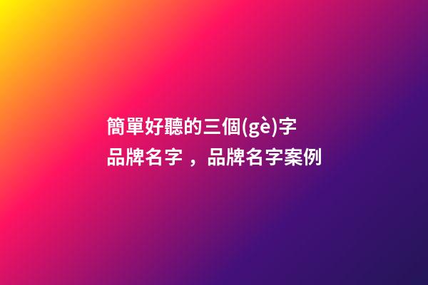 簡單好聽的三個(gè)字品牌名字，品牌名字案例-第1張-商標(biāo)起名-玄機(jī)派
